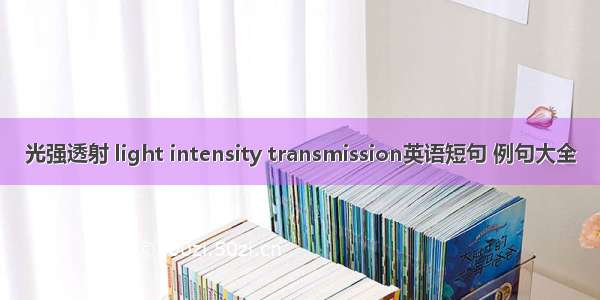 光强透射 light intensity transmission英语短句 例句大全