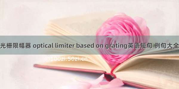 光栅限幅器 optical limiter based on grating英语短句 例句大全