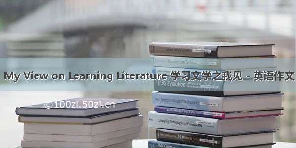 My View on Learning Literature 学习文学之我见 - 英语作文
