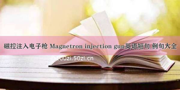 磁控注入电子枪 Magnetron injection gun英语短句 例句大全