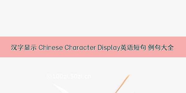 汉字显示 Chinese Character Display英语短句 例句大全