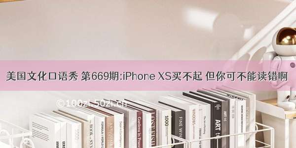 美国文化口语秀 第669期:iPhone XS买不起 但你可不能读错啊