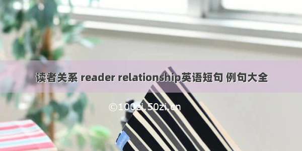 读者关系 reader relationship英语短句 例句大全