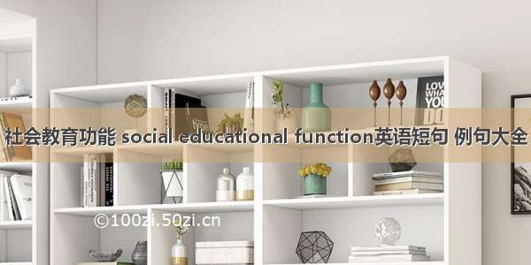 社会教育功能 social educational function英语短句 例句大全