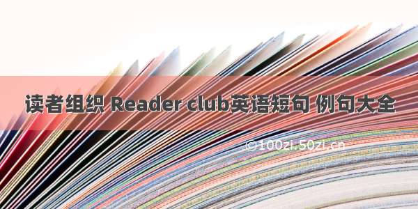 读者组织 Reader club英语短句 例句大全