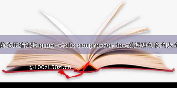准静态压缩实验 quasi-static compression test英语短句 例句大全