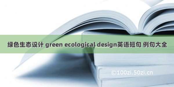 绿色生态设计 green ecological design英语短句 例句大全