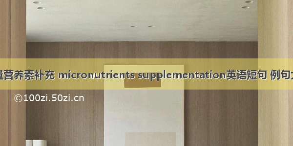 微量营养素补充 micronutrients supplementation英语短句 例句大全