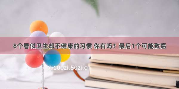 8个看似卫生却不健康的习惯 你有吗？最后1个可能致癌