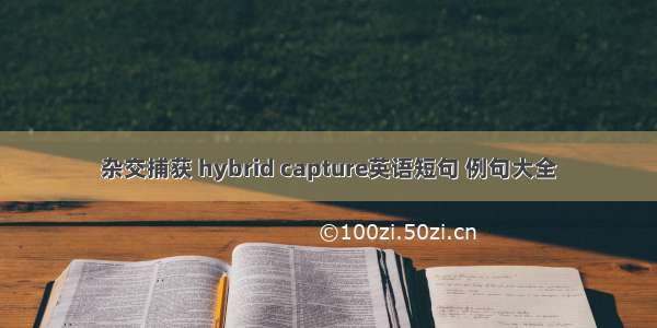 杂交捕获 hybrid capture英语短句 例句大全