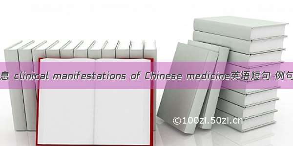 四诊信息 clinical manifestations of Chinese medicine英语短句 例句大全