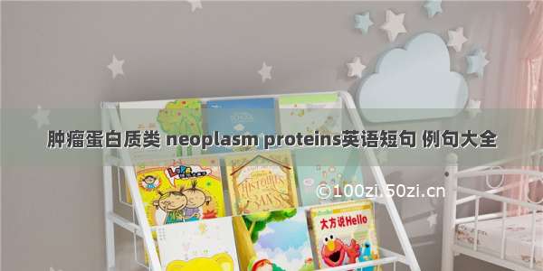 肿瘤蛋白质类 neoplasm proteins英语短句 例句大全