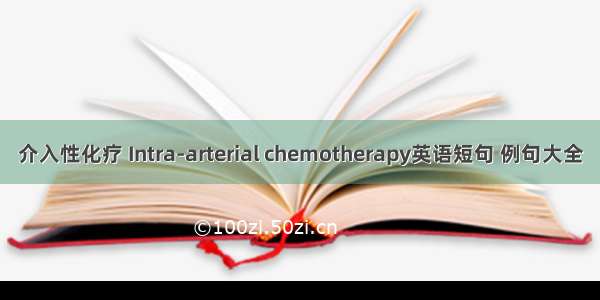 介入性化疗 Intra-arterial chemotherapy英语短句 例句大全