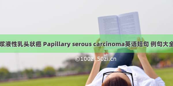 浆液性乳头状癌 Papillary serous carcinoma英语短句 例句大全