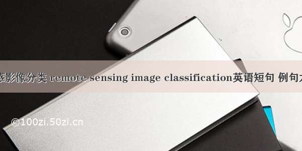 遥感影像分类 remote sensing image classification英语短句 例句大全