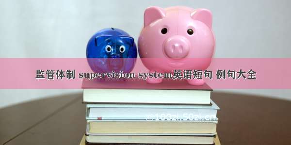 监管体制 supervision system英语短句 例句大全