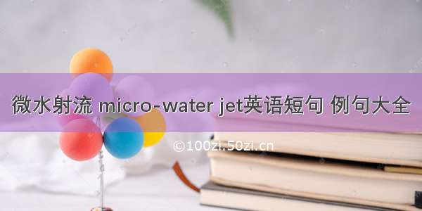 微水射流 micro-water jet英语短句 例句大全
