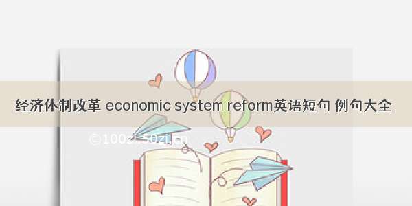 经济体制改革 economic system reform英语短句 例句大全