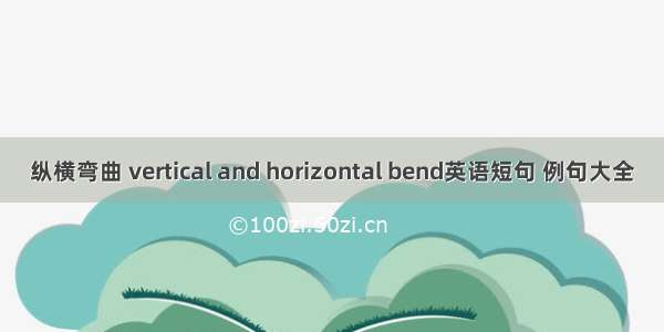 纵横弯曲 vertical and horizontal bend英语短句 例句大全