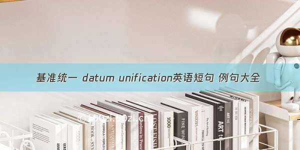 基准统一 datum unification英语短句 例句大全