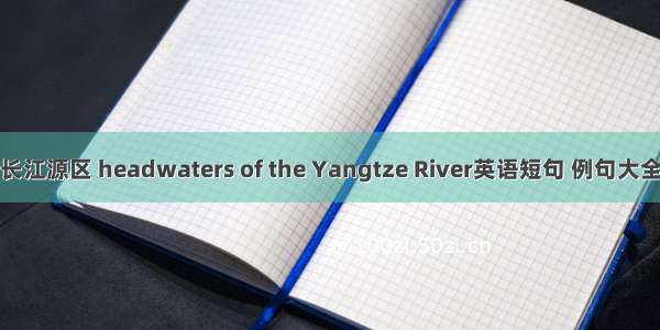 长江源区 headwaters of the Yangtze River英语短句 例句大全