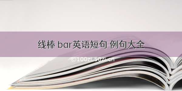 线棒 bar英语短句 例句大全