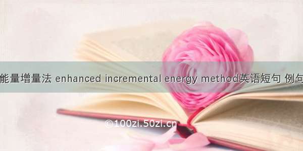 增强能量增量法 enhanced incremental energy method英语短句 例句大全