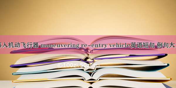 再入机动飞行器 maneuvering re-entry vehicle英语短句 例句大全