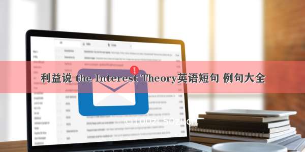 利益说 the Interest Theory英语短句 例句大全