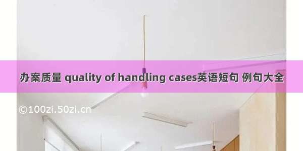 办案质量 quality of handling cases英语短句 例句大全
