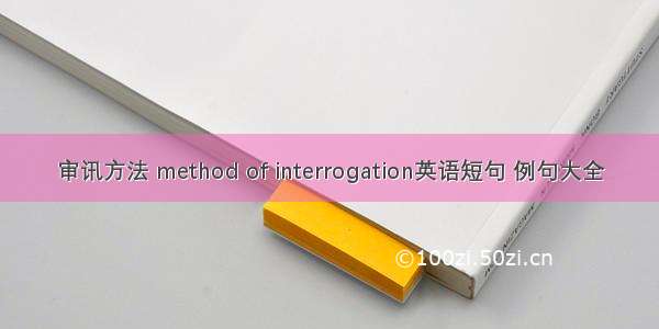 审讯方法 method of interrogation英语短句 例句大全