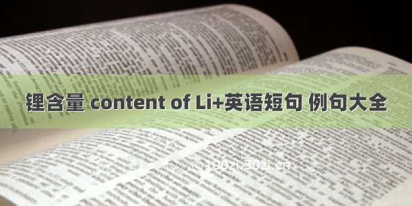 锂含量 content of Li+英语短句 例句大全