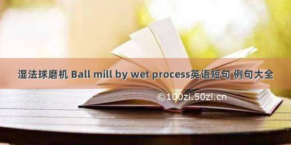湿法球磨机 Ball mill by wet process英语短句 例句大全