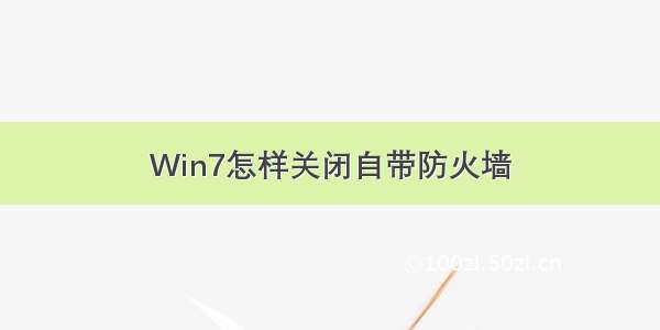 Win7怎样关闭自带防火墙