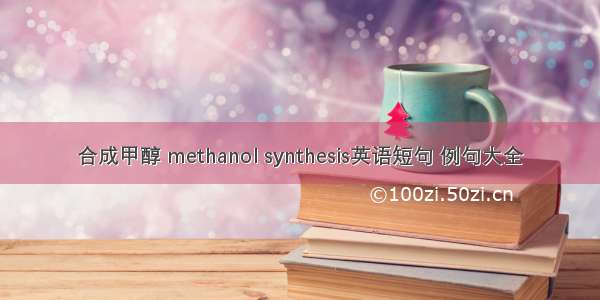 合成甲醇 methanol synthesis英语短句 例句大全