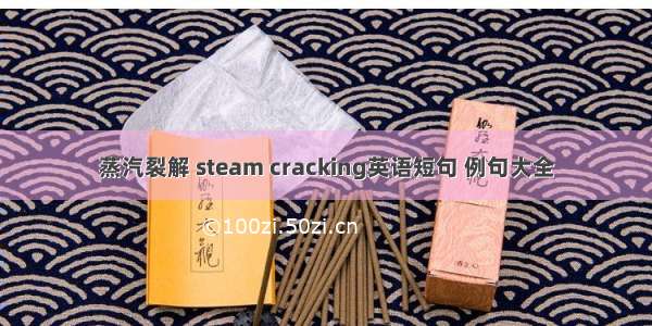 蒸汽裂解 steam cracking英语短句 例句大全