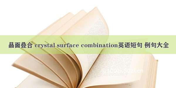 晶面叠合 crystal surface combination英语短句 例句大全