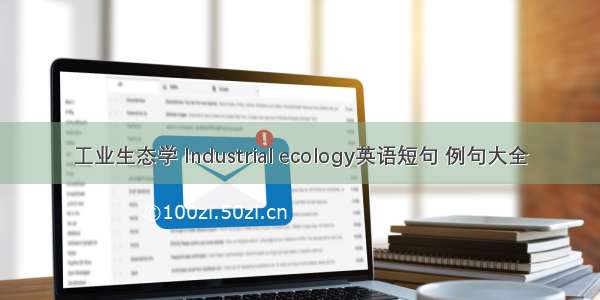 工业生态学 Industrial ecology英语短句 例句大全