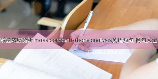 质量浓度分析 mass concentrations analysis英语短句 例句大全