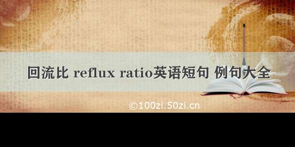 回流比 reflux ratio英语短句 例句大全