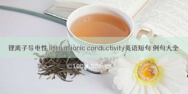 锂离子导电性 lithium ionic conductivity英语短句 例句大全