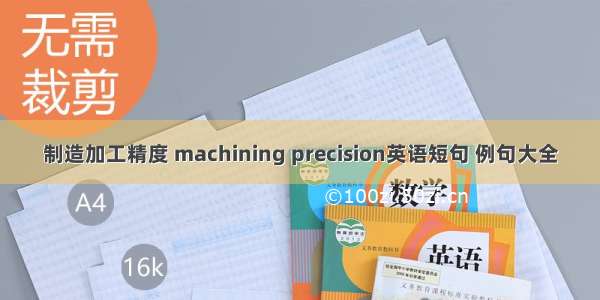 制造加工精度 machining precision英语短句 例句大全