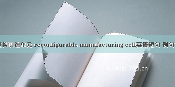 可重构制造单元 reconfigurable manufacturing cell英语短句 例句大全