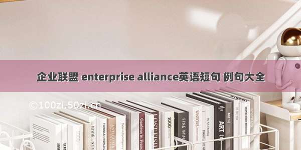 企业联盟 enterprise alliance英语短句 例句大全