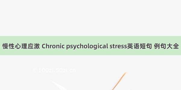 慢性心理应激 Chronic psychological stress英语短句 例句大全
