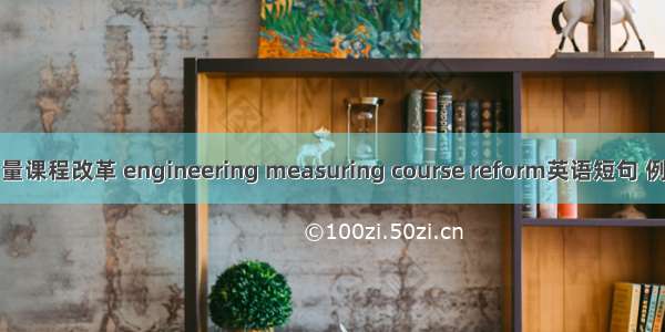 工程测量课程改革 engineering measuring course reform英语短句 例句大全