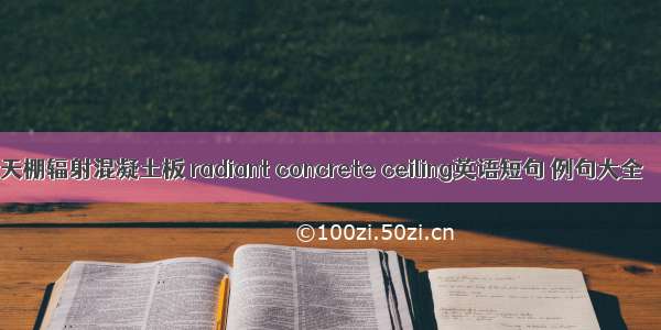 天棚辐射混凝土板 radiant concrete ceiling英语短句 例句大全