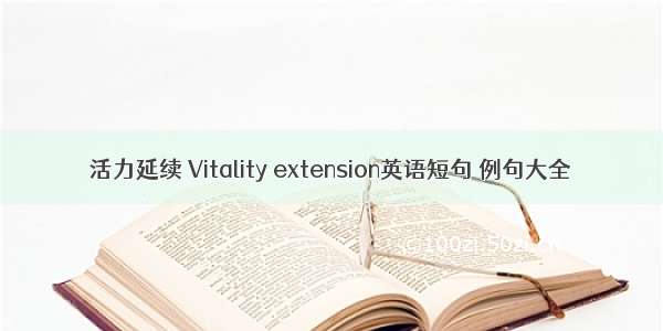 活力延续 Vitality extension英语短句 例句大全