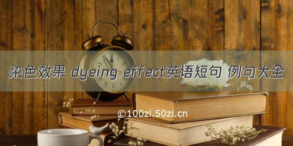 染色效果 dyeing effect英语短句 例句大全