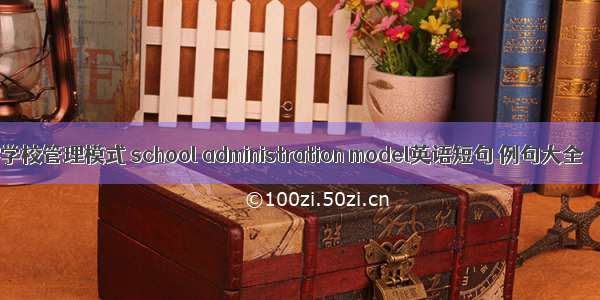 学校管理模式 school administration model英语短句 例句大全